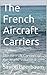 The French Aircraft Carriers: The Aircraft Carriers of the World Volume 3