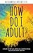 How Do I Adult?: A book to tell you what you need to know cuz no one ever told me