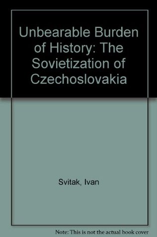 Unbearable Burden of History: The Sovietization of Czechoslovakia (Paperback)