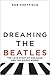 Dreaming the Beatles by Rob Sheffield
