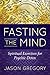Fasting the Mind: Spiritual Exercises for Psychic Detox