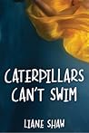 Caterpillars Can't Swim by Liane Shaw