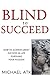 Blind to Succeed: How to Achieve Great Success in Life Pursuing Your Passion