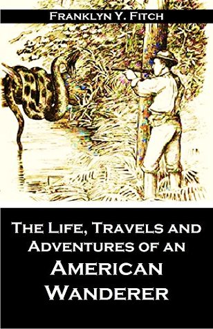 The Life, Travels and Adventures of an American Wanderer A Truthful Narrative of Events in the Life of Alonzo P. De Milt (1883)