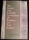 The Occult and Scientific Correlation of Religion, Art and Science