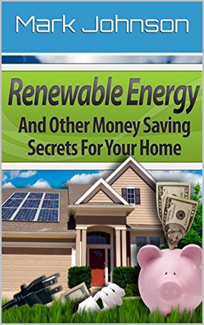 Renewable Energy: 20 Ways to Cut Down Your Bills, Secrets to Installing Solar Power, Installing Wind Power, 30 Money-Saving Tips You Can Use Right Now (Sustainable Living)