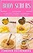 Body Scrubs: 40 Natural, Organic & Homemade Recipes For Young & Soft Skin