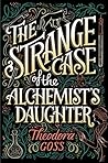 The Strange Case of the Alchemist's Daughter by Theodora Goss