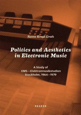 Politics and Aesthetics in Electronic Music: A Study of EMS - Elektronmusikstudion Stockholm, 1964-79 (Paperback)