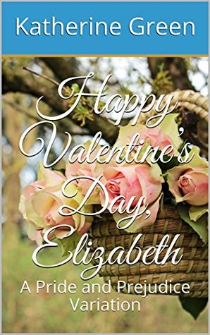 Happy Valentine’s Day, Elizabeth: A Pride and Prejudice Variation (Kindle Edition)
