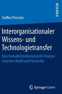 Interorganisationaler Wissens- und Technologietransfer: Eine transaktionsökonomische Analyse zwischen Markt und Hierarchie (German Edition)