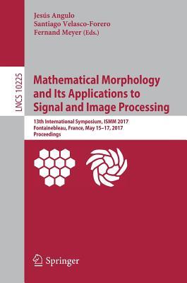 Mathematical Morphology and Its Applications to Signal and Image Processing: 13th International Symposium, ISMM 2017, Fontainebleau, France, May ... Vision, Pattern Recognition, and Graphics)