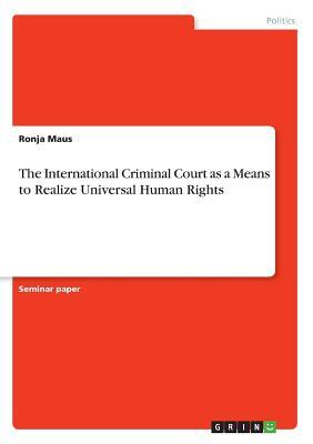 The International Criminal Court as a Means to Realize Universal Human Rights