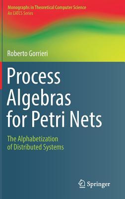 Process Algebras for Petri Nets: The Alphabetization of Distributed Systems (Monographs in Theoretical Computer Science. An EATCS Series)