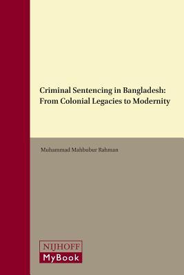 Criminal Sentencing in Bangladesh: From Colonial Legacies to Modernity (Brill's Asian Law Series, 5)
