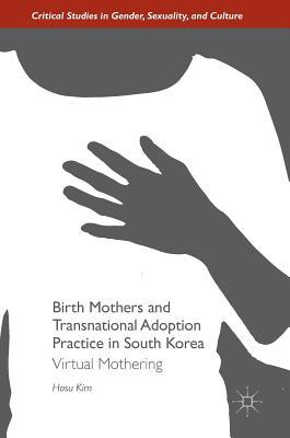 Birth Mothers and Transnational Adoption Practice in South Korea: Virtual Mothering (Critical Studies in Gender, Sexuality, and Culture)