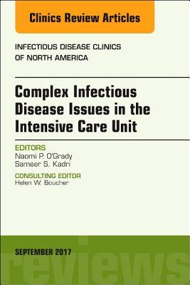 Complex Infectious Disease Issues in the Intensive Care Unit, An Issue of Infectious Disease Clinics of North America (Volume 31-3) (The Clinics: Internal Medicine, Volume 31-3)