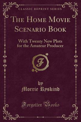 The Home Movie Scenario Book: With Twenty New Plots for the Amateur Producer (Classic Reprint)