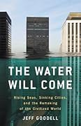 The Water Will Come: Rising Seas, Sinking Cities, and the Remaking of the Civilized World