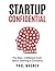 Startup Confidential: The Raw, Unfiltered Truth About Starting A Company