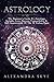 Astrology: The Beginner’s Guide To Astrology. Includes Love, Success, Compatibility & Self-Improvement Of The 12 Zodiac Signs