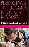 PERSPECTIVES. THE JUGGLER, HIS LOVER, HIS WIFE.: Middle Aged and Insecure