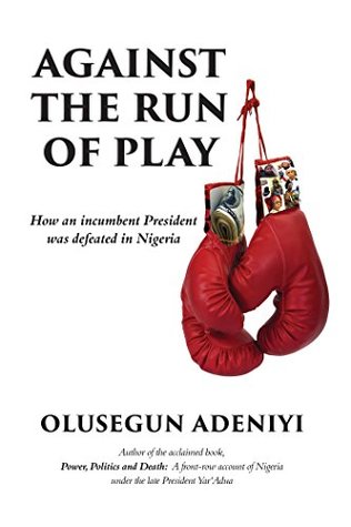 Against the Run of Play: How an incumbent president was defeated in Nigeria (Kindle Edition)