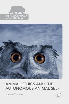Animal Ethics and the Autonomous Animal Self (The Palgrave Macmillan Animal Ethics Series)