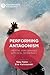 Performing Antagonism: Theatre, Performance & Radical Democracy (Performance Philosophy)