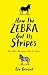 How the Zebra Got its Stripes: Tales from the Weird and Wonderful World of Evolution
