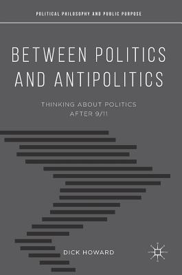 Between Politics and Antipolitics: Thinking About Politics After 9/11 (Political Philosophy and Public Purpose)