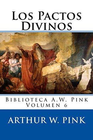 Los Pactos Divinos: Una exposición de la revelación del pacto eterno de gracia a través de las Escrituras (Biblioteca AW Pink, #6)