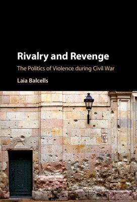 Rivalry and Revenge: The Politics of Violence during Civil War (Cambridge Studies in Comparative Politics)