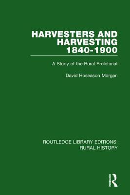 Harvesters and Harvesting 1840-1900: A Study of the Rural Proletariat (Routledge Library Editions: Rural History)