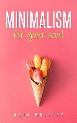 Minimalism For Your Soul (declutter your mind, stress management, simplicity)