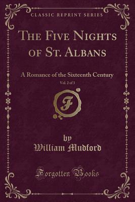 The Five Nights of St. Albans, Vol. 2 of 3 (Classic Reprint): A Romance of the Sixteenth Century