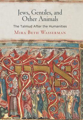 Jews, Gentiles, and Other Animals: The Talmud After the Humanities (Divinations: Rereading Late Ancient Religion)
