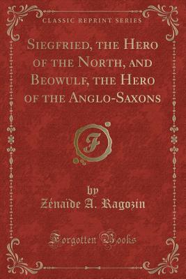 Siegfried, the Hero of the North, and Beowulf, the Hero of the Anglo-Saxons (Classic Reprint)