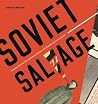 Soviet Salvage: Imperial Debris, Revolutionary Reuse, and Russian Constructivism (Refiguring Modernism) Soviet Salvage: Imperial Debris, Revolutionary Reuse, and Russian Constructivism (Refiguring Modernism)