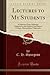 Lectures to My Students: A Selection From Addresses Delivered to the Students the Pastors College, Metropolitan Tabernacle (Classic Reprint)