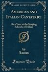 American and Italian Cantatrici: Or a Year at the Singing Schools of Milan (Classic Reprint)