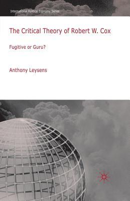 The Critical Theory of Robert W. Cox: Fugitive or Guru? (International Political Economy Series)