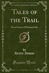 Tales of the Trail: Short Stories of Western Life (Classic Reprint)