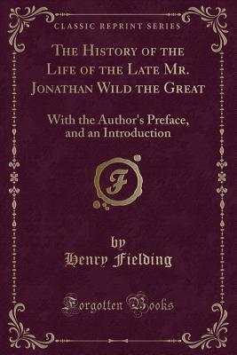 The History of the Life of the Late Mr. Jonathan Wild the Great: A Sketch of the Life of Henry Fielding