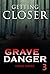 Grave Danger: Getting Closer