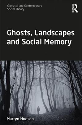 Ghosts, Landscapes and Social Memory (Classical and Contemporary Social Theory)