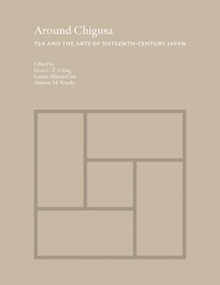 Around Chigusa: Tea and the Arts of Sixteenth-Century Japan