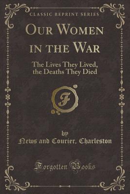 Our Women in the War: The Lives They Lived; The Deaths They Died (Classic Reprint)