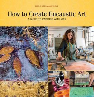 How to Create Encaustic Art: A Guide to Painting with Wax (Paperback)