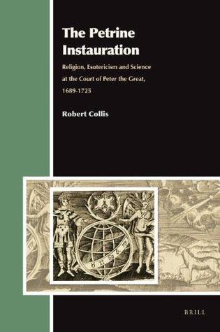 The Petrine Instauration: Religion, Esotericism and Science at the Court of Peter the Great, 1689-1725 (Aries Book Series -Texts and Studies in Western Esotericism, 14)